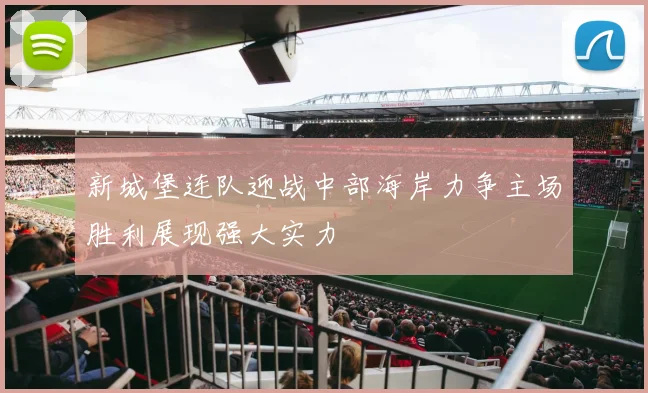 新城堡连队迎战中部海岸力争主场胜利展现强大实力