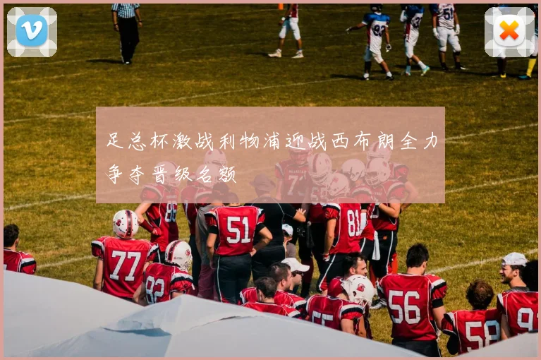 足总杯激战利物浦迎战西布朗全力争夺晋级名额